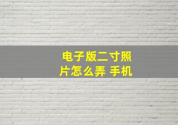 电子版二寸照片怎么弄 手机